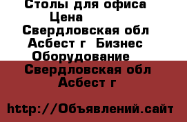 Столы для офиса › Цена ­ 1 000 - Свердловская обл., Асбест г. Бизнес » Оборудование   . Свердловская обл.,Асбест г.